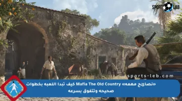 «نصائح مهمة» Mafia The Old Country كيف تبدأ اللعبة بخطوات صحيحة وتتفوق بسرعة